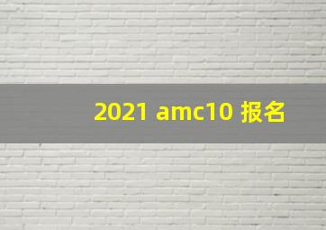 2021 amc10 报名